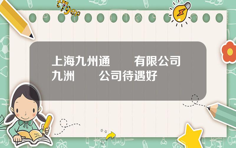 上海九州通毉葯有限公司 九洲葯業公司待遇好嗎